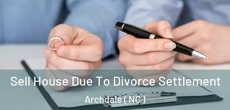  Sell House Due To Divorce Settlement Archdale ( NC )