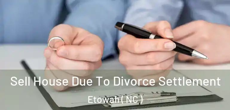  Sell House Due To Divorce Settlement Etowah ( NC )