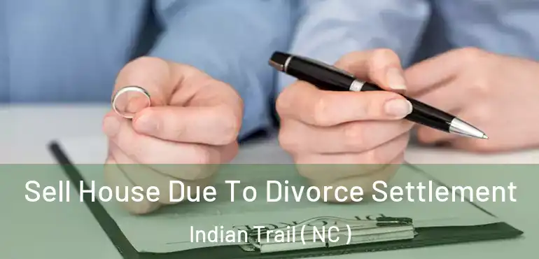  Sell House Due To Divorce Settlement Indian Trail ( NC )