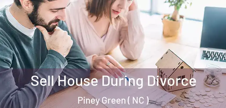  Sell House During Divorce Piney Green ( NC )