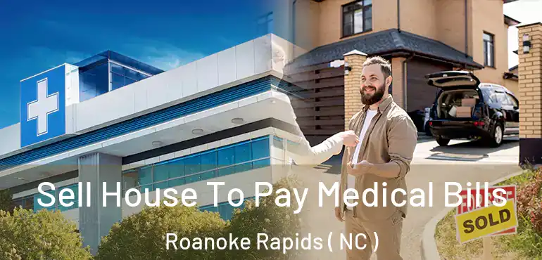  Sell House To Pay Medical Bills Roanoke Rapids ( NC )