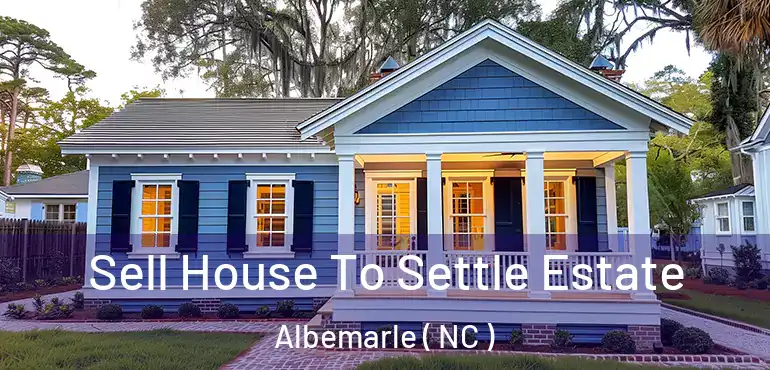  Sell House To Settle Estate Albemarle ( NC )